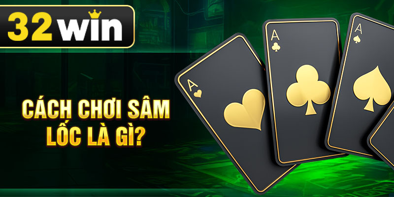 Cách chơi sâm lốc là gì?