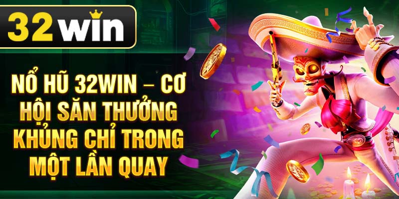 Nổ hũ 32Win – Cơ hội săn thưởng khủng chỉ trong một lần quay