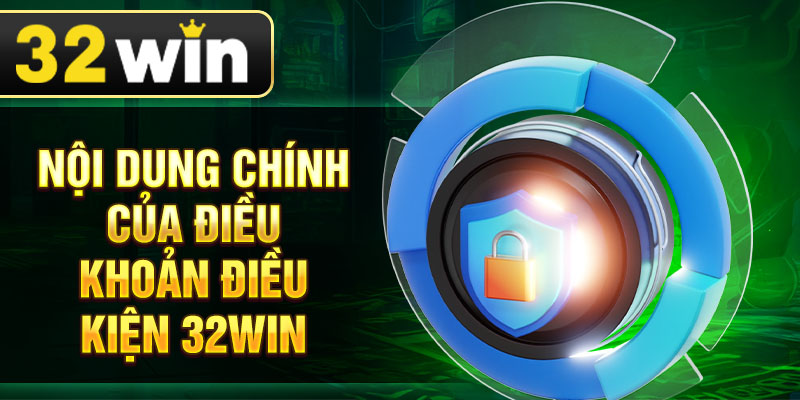 Nội dung chính của điều khoản điều kiện 32win