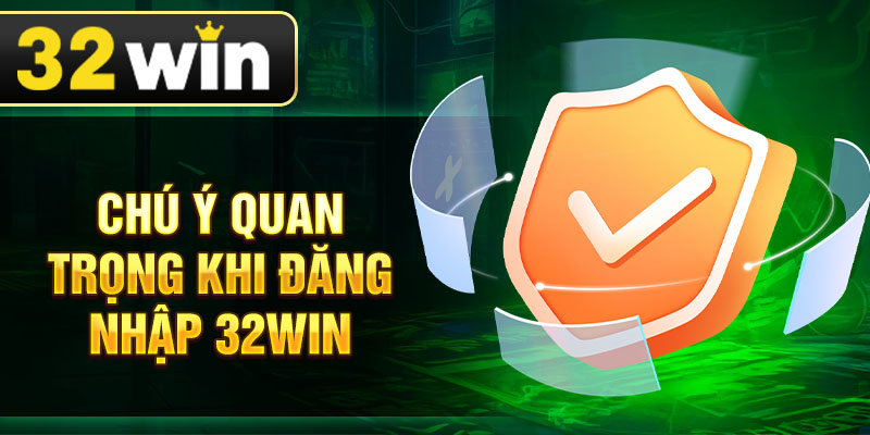 Chú ý quan trọng khi đăng nhập 32Win