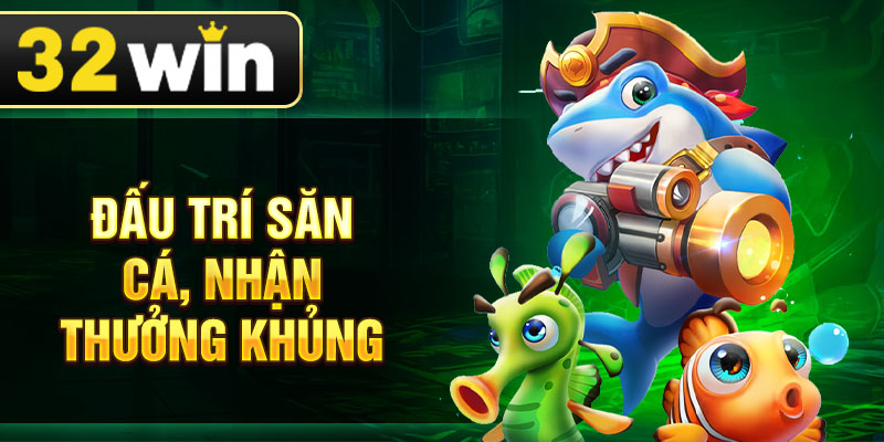 Đấu trí săn cá, nhận thưởng khủng