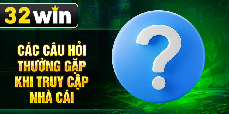 Các câu hỏi thường gặp khi truy cập nhà cái