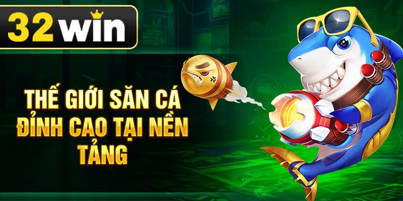 Thế giới săn cá đỉnh cao tại nền tảng