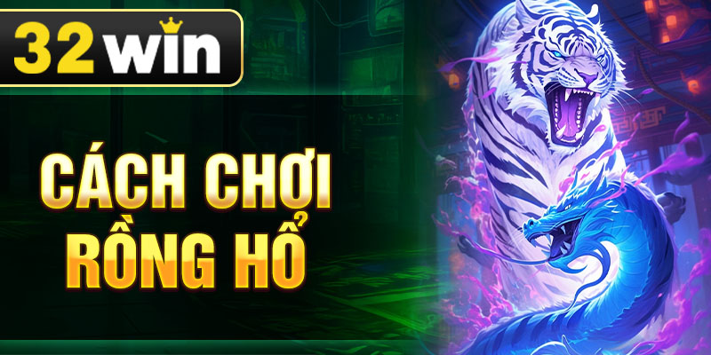 Cách Chơi Rồng Hổ - Luật Chơi Và Bí Quyết Đặt Cược