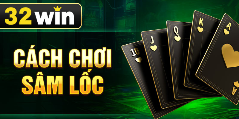 Cách Chơi Sâm Lốc - Chiến Thuật Đánh Bại Mọi Đối Thủ